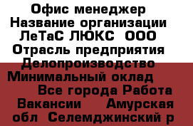 Офис-менеджер › Название организации ­ ЛеТаС-ЛЮКС, ООО › Отрасль предприятия ­ Делопроизводство › Минимальный оклад ­ 13 000 - Все города Работа » Вакансии   . Амурская обл.,Селемджинский р-н